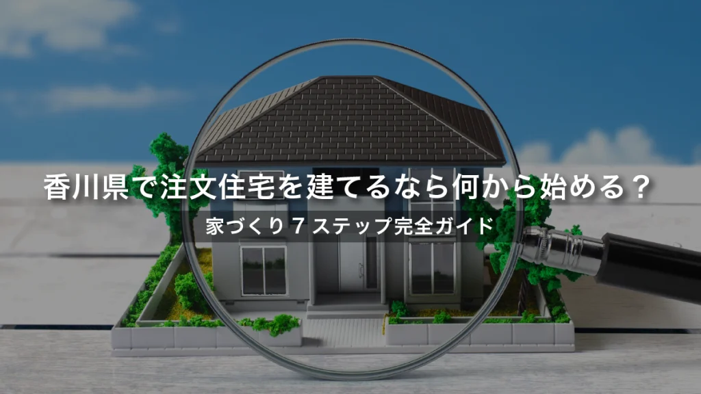 香川県で注文住宅を建てるなら何から始める？家づくり7ステップ完全ガイド