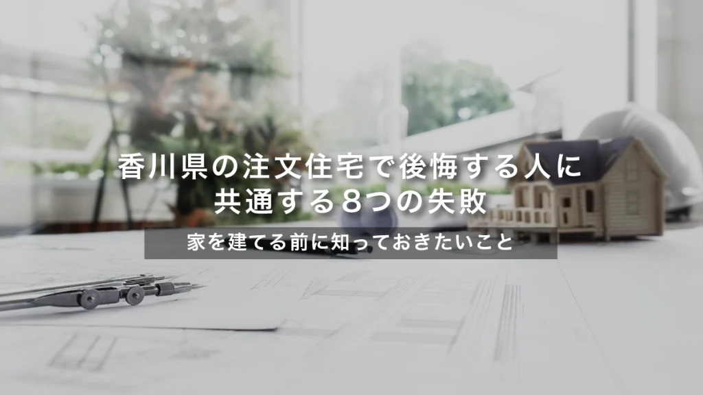 香川県の注文住宅で後悔する人に共通する8つの失敗｜家を建てる前に知っておきたいこと【設計士が解説】