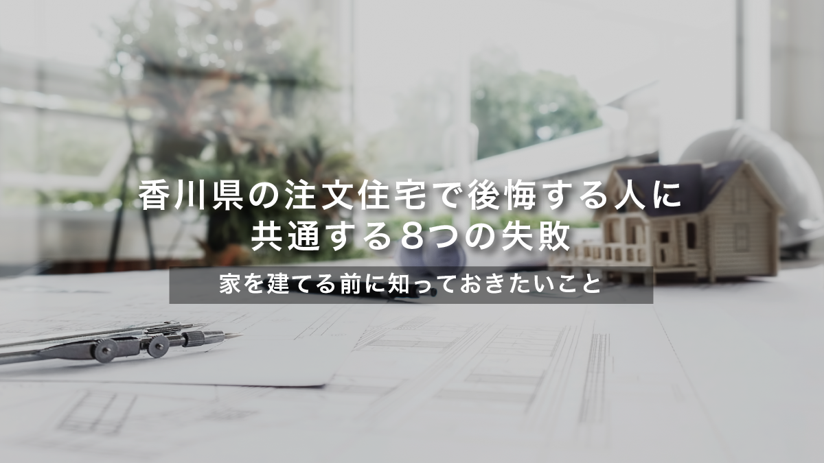香川県の注文住宅で後悔する人に共通する8つの失敗｜家を建てる前に知っておきたいこと【設計士が解説】