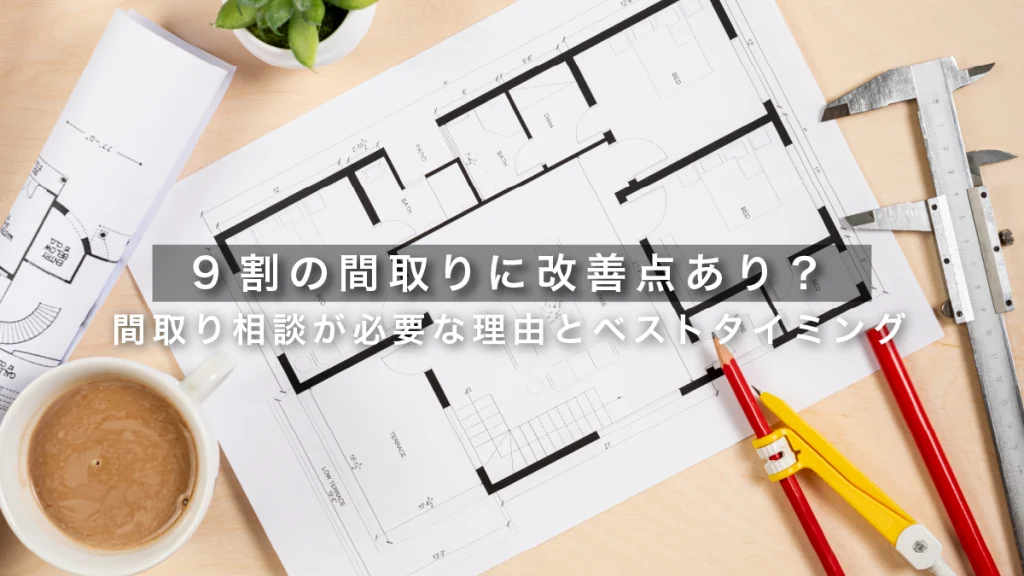 9割の間取りに改善点あり？間取り相談が必要な理由とベストタイミング