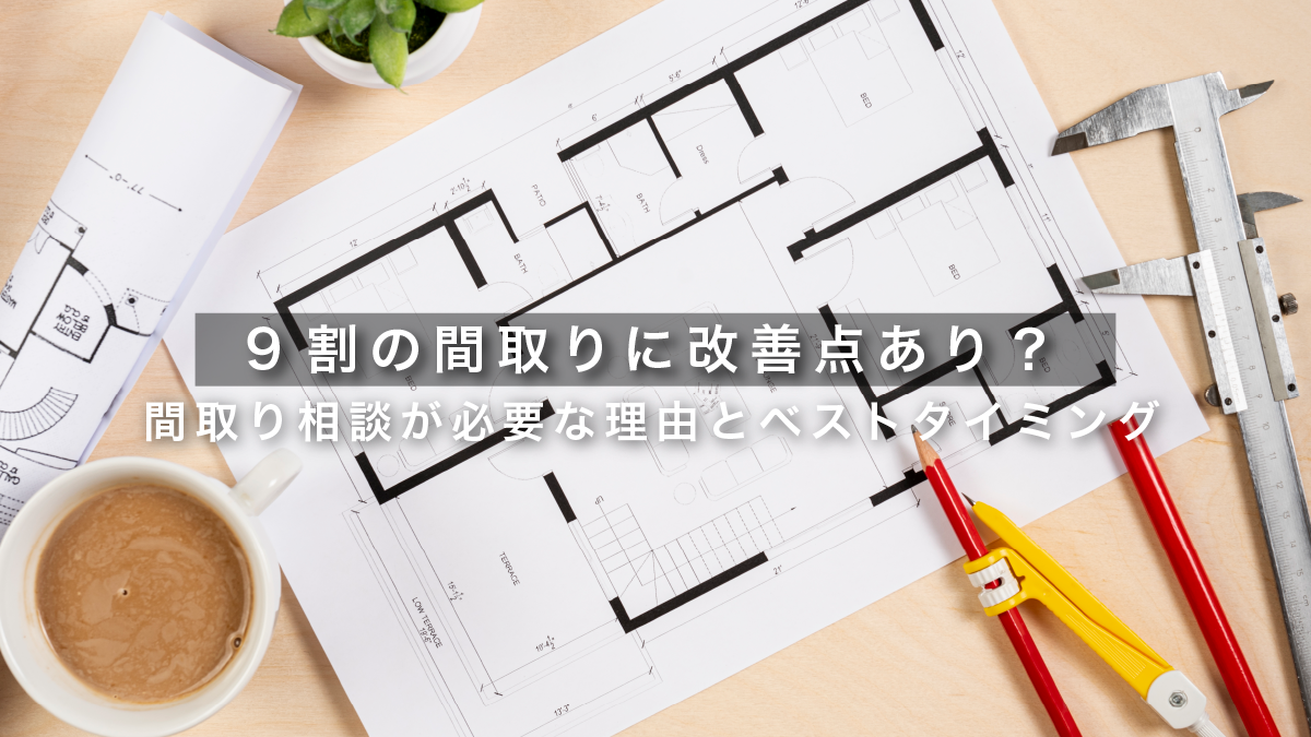 9割の間取りに改善点あり？間取り相談が必要な理由とベストタイミング