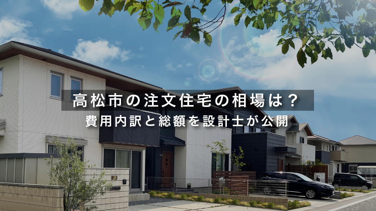 【2026年】高松市の注文住宅の相場は?費用内訳と総額を設計士が公開