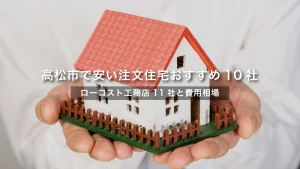 高松市で安い注文住宅おすすめ10社！ローコスト工務店と費用相場