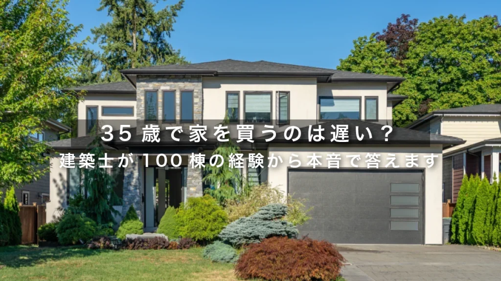 35歳で家を買うのは遅い？建築士が100棟の経験から本音で答えます