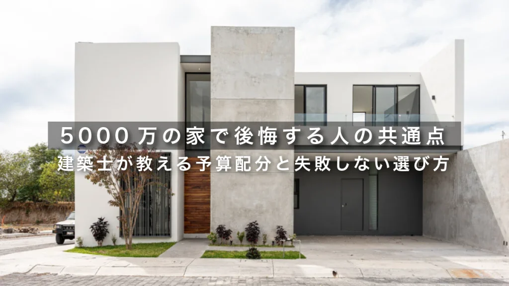 5000万の家で後悔する人の共通点｜建築士が教える予算配分と失敗しない選び方