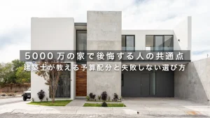 5000万の家で後悔する人の共通点｜建築士が教える予算配分と失敗しない選び方