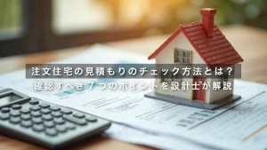 注文住宅の見積もりのチェック方法とは?確認すべき7つのポイントを設計士が解説