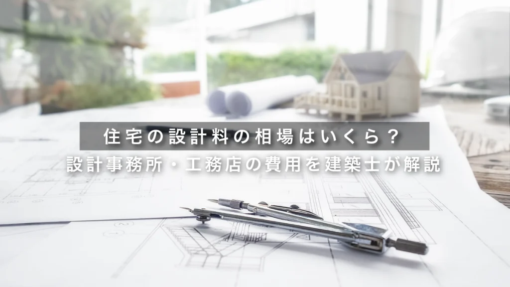 住宅の設計料の相場はいくら？設計事務所・工務店の費用を建築士が解説