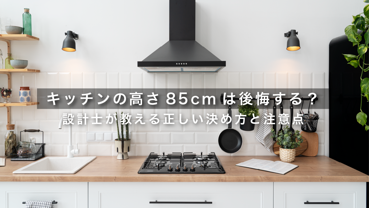 キッチンの高さ85cmは後悔する？設計士が教える正しい決め方と注意点