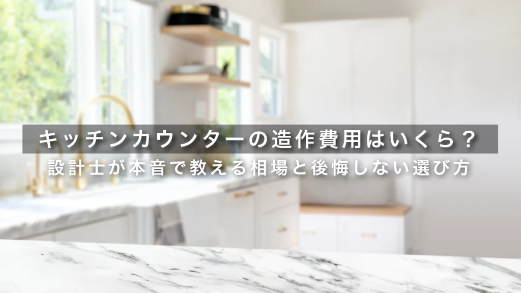 キッチンカウンターの造作費用はいくら？設計士が本音で教える相場と後悔しない選び方