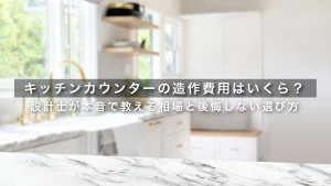 キッチンカウンターの造作費用はいくら？設計士が本音で教える相場と後悔しない選び方