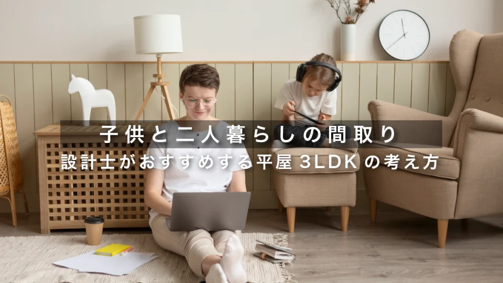 子供と二人暮らしの間取り｜設計士がおすすめする平屋3LDKの考え方