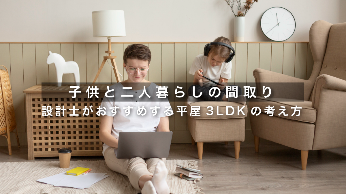 子供と二人暮らしの間取り｜設計士がおすすめする平屋3LDKの考え方