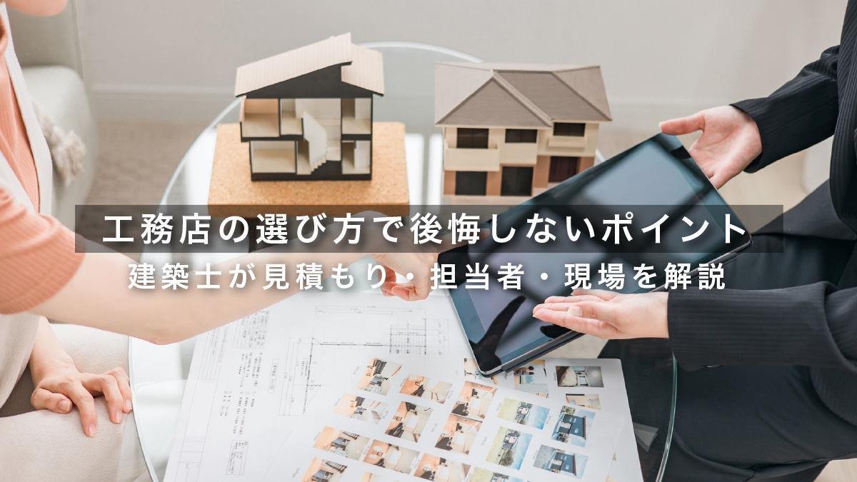 工務店の選び方で後悔しないポイント｜建築士が見積もり・担当者・現場を解説