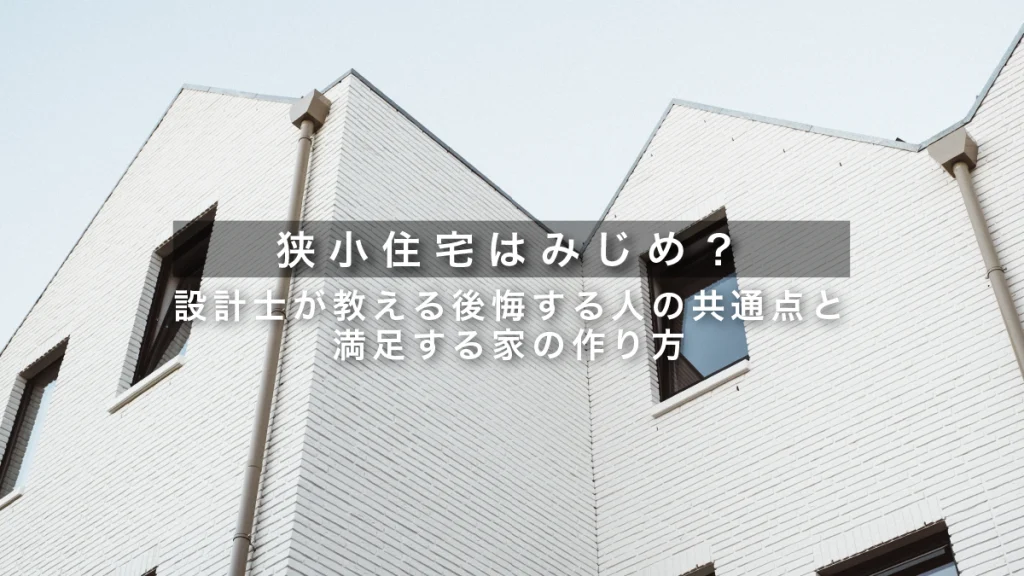 狭小住宅はみじめ？設計士が教える後悔する人の共通点と満足する家の作り方