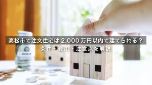 【2026年】高松市で注文住宅は2,000万円以内で建てられる？条件・費用・注意点を解説