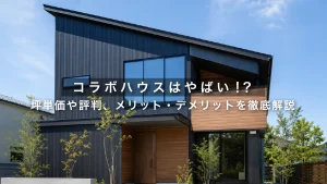 コラボハウスはやばい!?坪単価や評判、メリット・デメリットを徹底解説