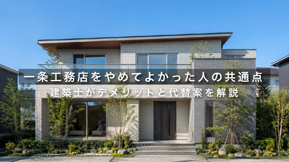 一条工務店をやめてよかった人の共通点｜建築士がデメリットと代替案を解説