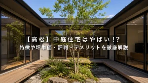 【高松】中庭住宅はやばい!?特徴や坪単価・評判・デメリットを徹底解説