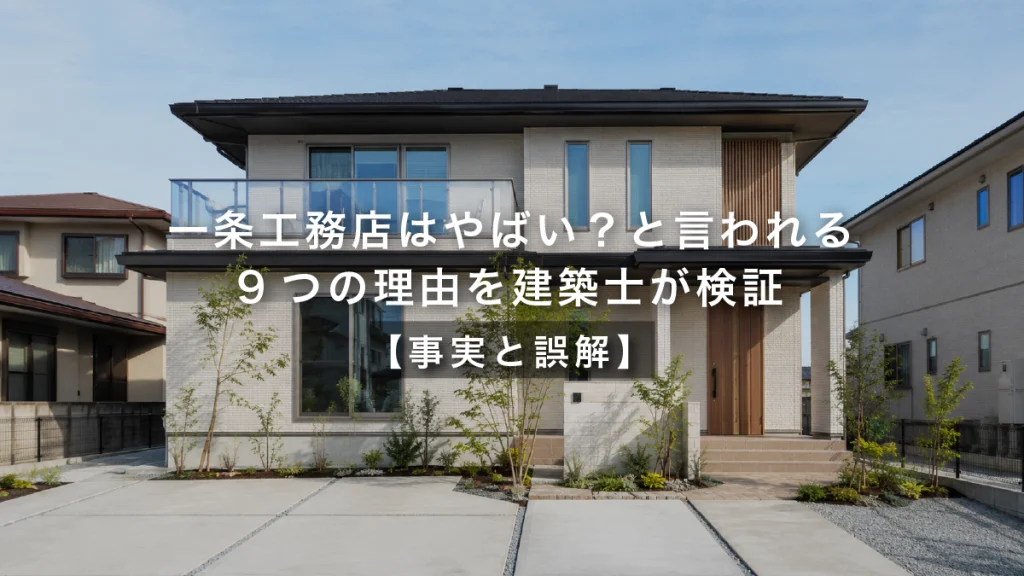 一条工務店はやばい？と言われる9つの理由を建築士が検証【事実と誤解】