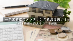 一条工務店のメンテナンス費用は高い？｜30年総額と抑えるコツを解説