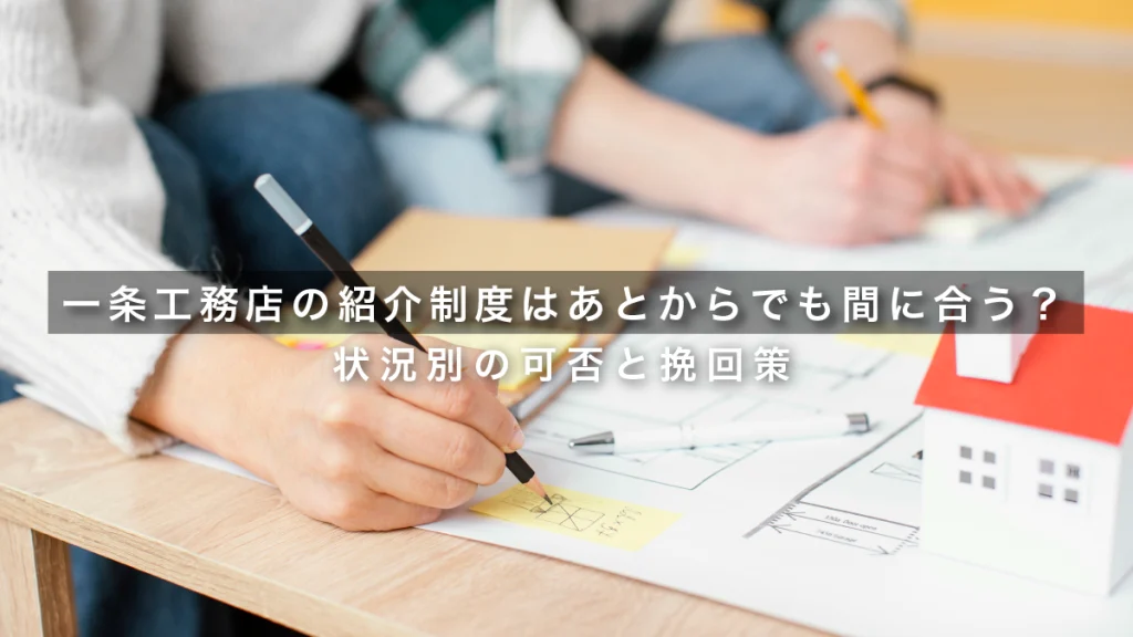 一条工務店の紹介制度はあとからでも間に合う？状況別の可否と挽回策