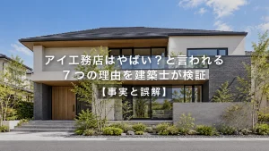 アイ工務店はやばい？と言われる7つの理由を建築士が検証【事実と誤解】